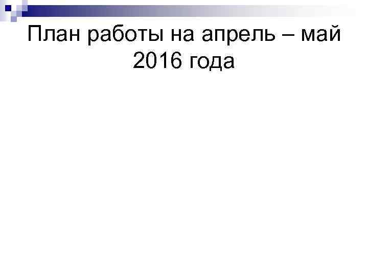 План работы на апрель – май 2016 года 