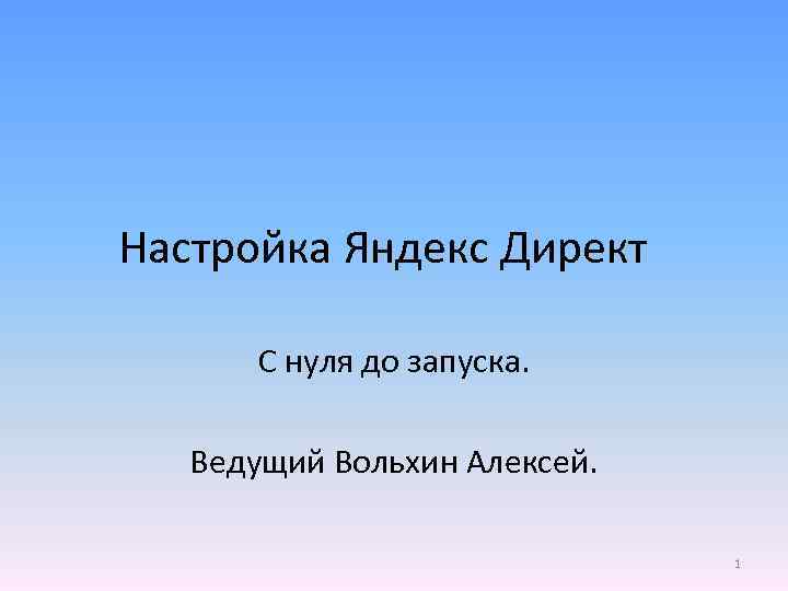Настройка Яндекс Директ С нуля до запуска. Ведущий Вольхин Алексей. 1 