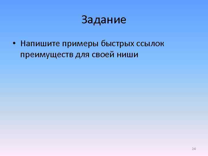 Задание • Напишите примеры быстрых ссылок преимуществ для своей ниши 24 