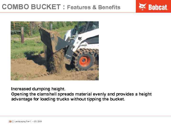 COMBO BUCKET : Features & Benefits Increased dumping height. Opening the clamshell spreads material