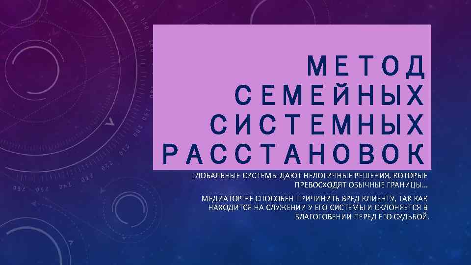 МЕТОД СЕМЕЙНЫХ СИСТЕМНЫХ РАССТАНОВОК ГЛОБАЛЬНЫЕ СИСТЕМЫ ДАЮТ НЕЛОГИЧНЫЕ РЕШЕНИЯ, КОТОРЫЕ ПРЕВОСХОДЯТ ОБЫЧНЫЕ ГРАНИЦЫ… МЕДИАТОР