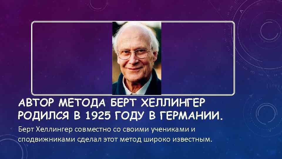 АВТОР МЕТОДА БЕРТ ХЕЛЛИНГЕР РОДИЛСЯ В 1925 ГОДУ В ГЕРМАНИИ. Берт Хеллингер совместно со