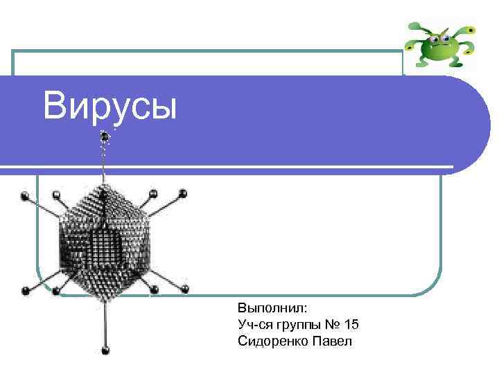 Вирусы Выполнил: Уч-ся группы № 15 Сидоренко Павел 
