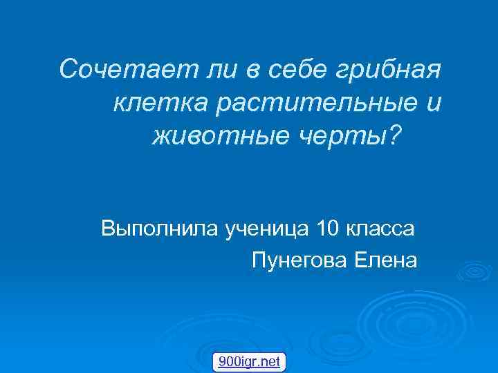 Сочетает ли в себе грибная клетка растительные и животные черты? Выполнила ученица 10 класса