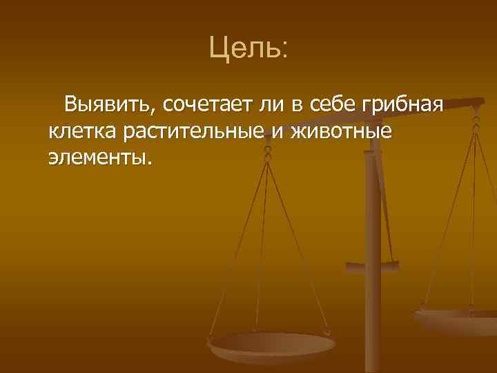 Цель: Выявить, сочетает ли в себе грибная клетка растительные и животные элементы. 