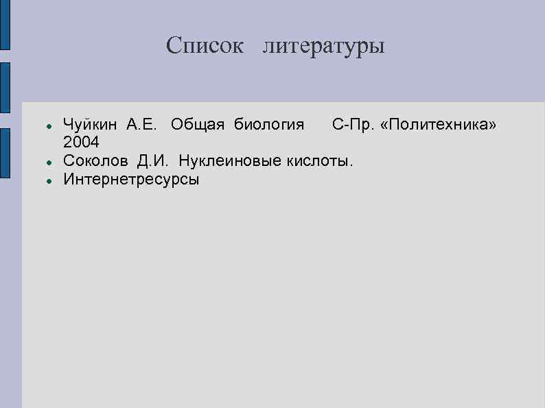 Список литературы Чуйкин А. Е. Общая биология С-Пр. «Политехника» 2004 Соколов Д. И. Нуклеиновые