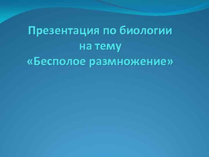 Презентация по биологии на тему «Бесполое размножение» 