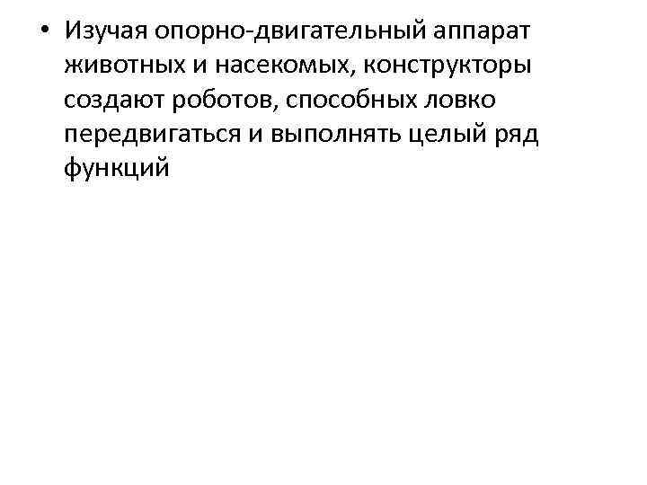  • Изучая опорно-двигательный аппарат животных и насекомых, конструкторы создают роботов, способных ловко передвигаться