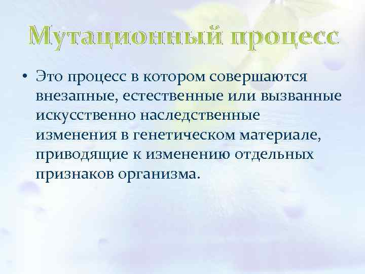 Мутационный процесс • Это процесс в котором совершаются внезапные, естественные или вызванные искусственно наследственные