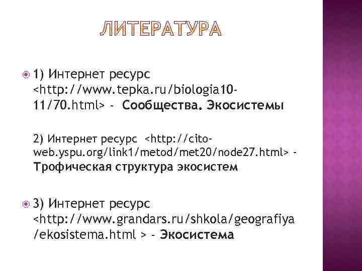  1) Интернет ресурс <http: //www. tepka. ru/biologia 1011/70. html> - Сообщества. Экосистемы 2)
