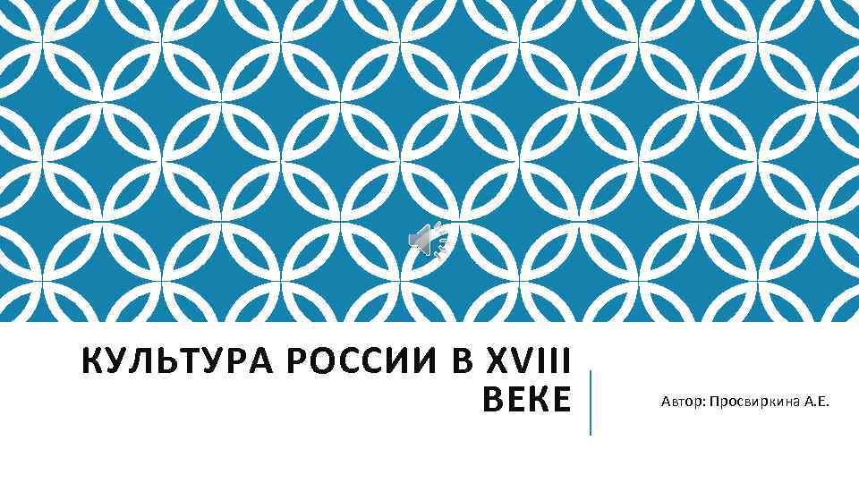 КУЛЬТУРА РОССИИ В XVIII ВЕКЕ Автор: Просвиркина А. Е. 