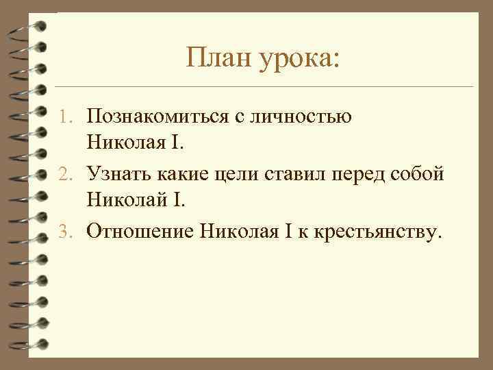 План урока: 1. Познакомиться с личностью Николая I. 2. Узнать какие цели ставил перед