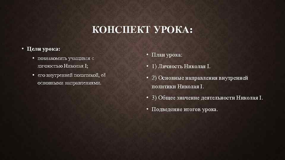 КОНСПЕКТ УРОКА: • Цели урока: • познакомить учащихся с личностью Николая I; • его