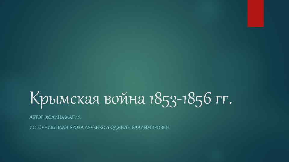Крымская война 1853 1856 гг. АВТОР: ХОЛИНА МАРИЯ ИСТОЧНИК: ПЛАН УРОКА ЛУЧЕНКО ЛЮДМИЛЫ ВЛАДИМИРОВНЫ
