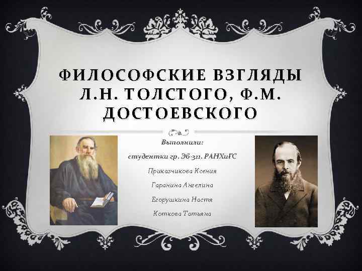 ФИЛОСОФСКИЕ ВЗГЛЯДЫ Л. Н. ТОЛСТОГО, Ф. М. ДОСТОЕВСКОГО Выполнили: студентки гр. Эб-311. РАНХи. ГС