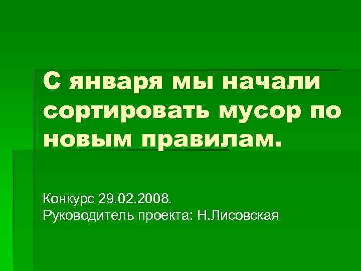 С января мы начали сортировать мусор по новым правилам. Конкурс 29. 02. 2008. Руководитель