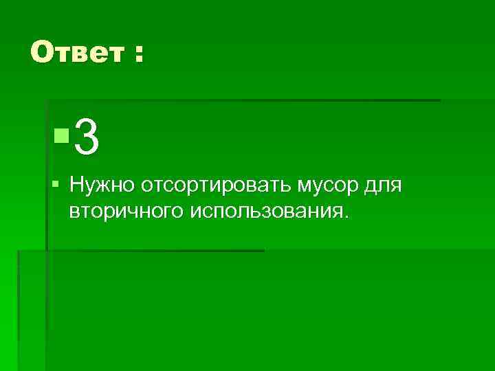 Ответ : § 3 § Нужно отсортировать мусор для вторичного использования. 
