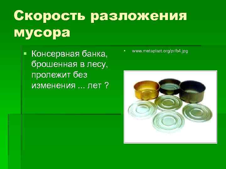 Скорость разложения мусора § Консервная банка, брошенная в лесу, пролежит без изменения. . .