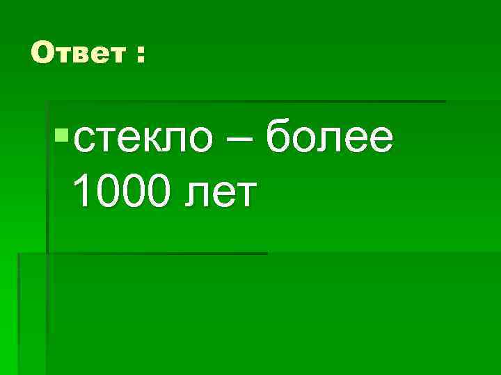 Ответ : §стекло – более 1000 лет 