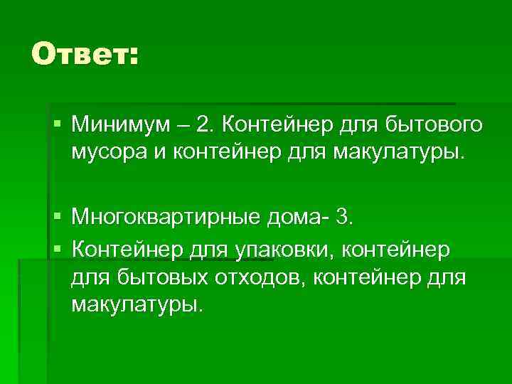 Ответ: § Минимум – 2. Контейнер для бытового мусора и контейнер для макулатуры. §