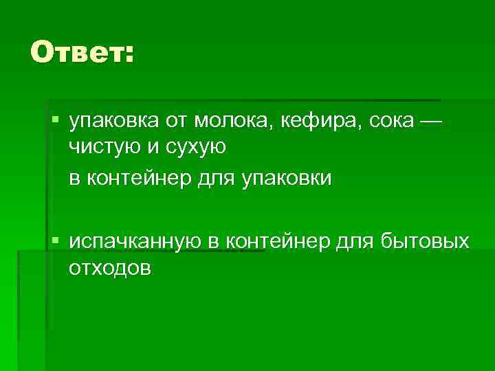Ответ: § упаковка от молока, кефира, сока — чистую и сухую в контейнер для