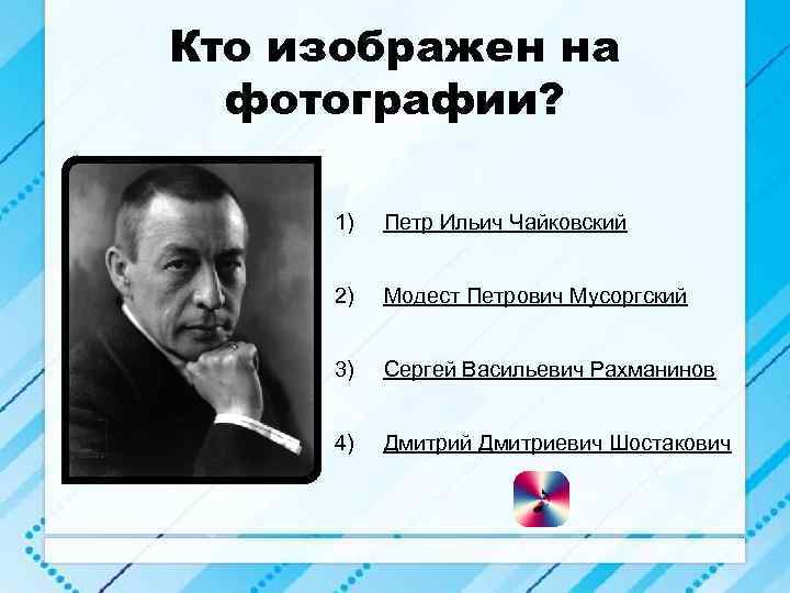 Кто изображен на фотографии? 1) Петр Ильич Чайковский 2) Модест Петрович Мусоргский 3) Сергей