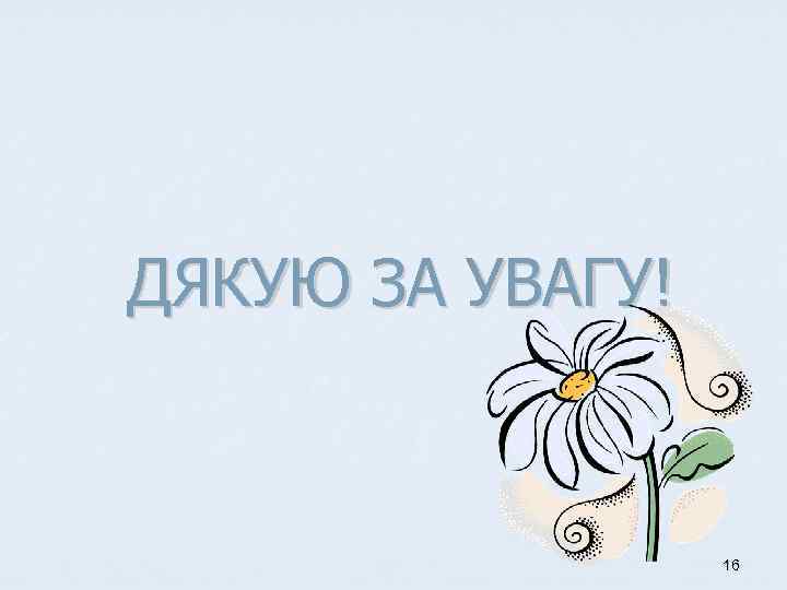 ДЯКУЮ ЗА УВАГУ! 16 