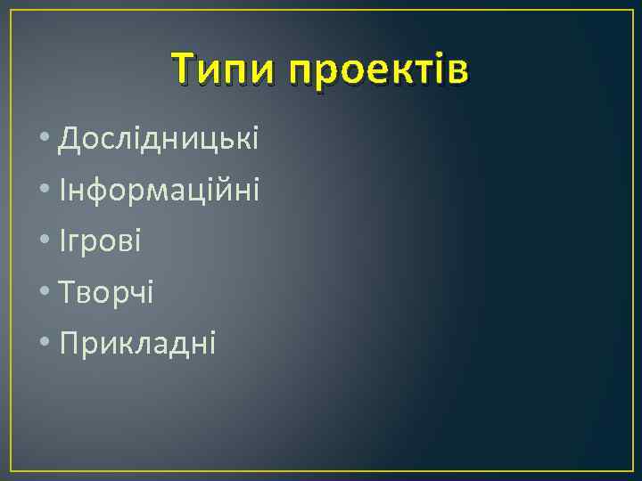 Типи проектів • Дослідницькі • Інформаційні • Ігрові • Творчі • Прикладні 