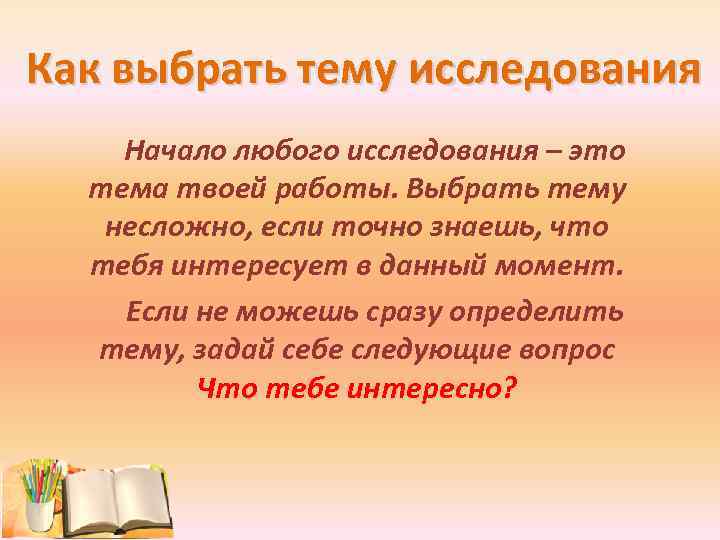 Как выбрать тему исследования Начало любого исследования – это тема твоей работы. Выбрать тему