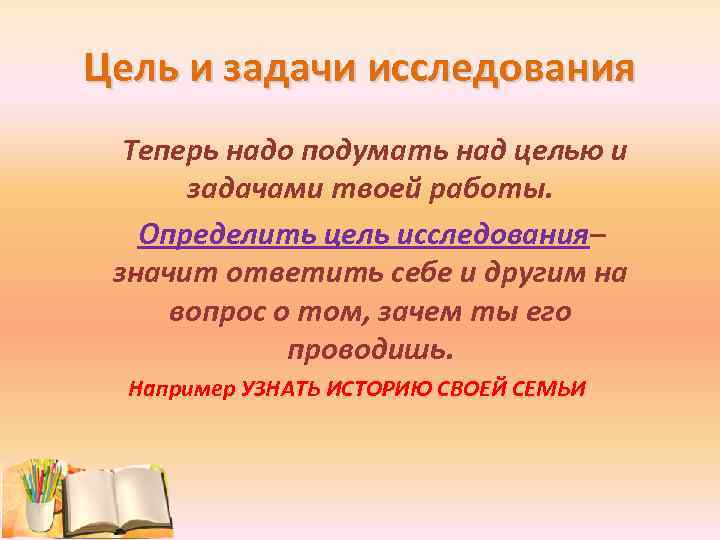 Цель и задачи исследования Теперь надо подумать над целью и задачами твоей работы. Определить