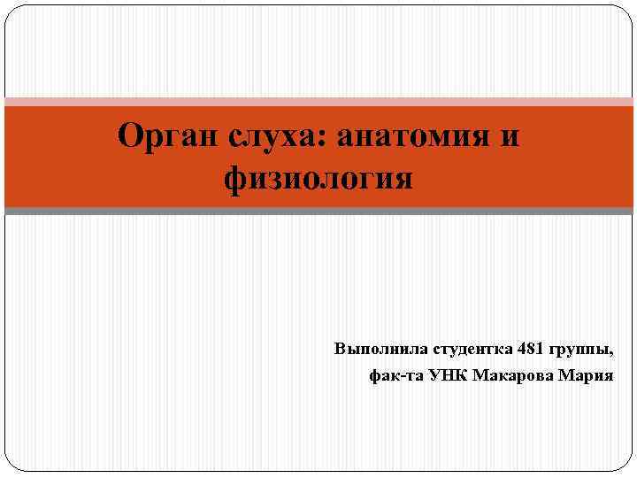 Орган слуха: анатомия и физиология Выполнила студентка 481 группы, фак-та УНК Макарова Мария 