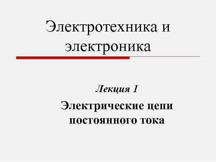 Электротехника и электроника Лекция 1 Электрические цепи постоянного тока 