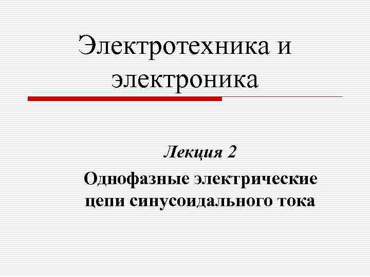 Электротехника и электроника Лекция 2 Однофазные электрические цепи синусоидального тока 