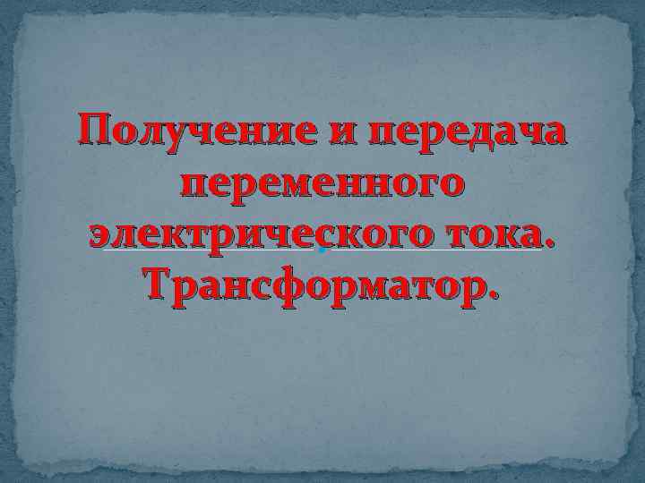 Получение и передача переменного электрического тока. Трансформатор. 