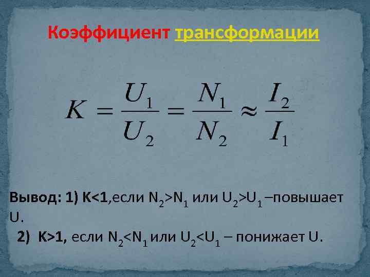 Коэффициент трансформации Вывод: 1) K<1, если N 2>N 1 или U 2>U 1 –повышает