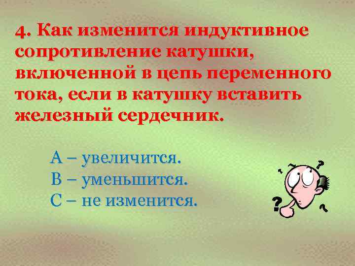 4. Как изменится индуктивное сопротивление катушки, включенной в цепь переменного тока, если в катушку