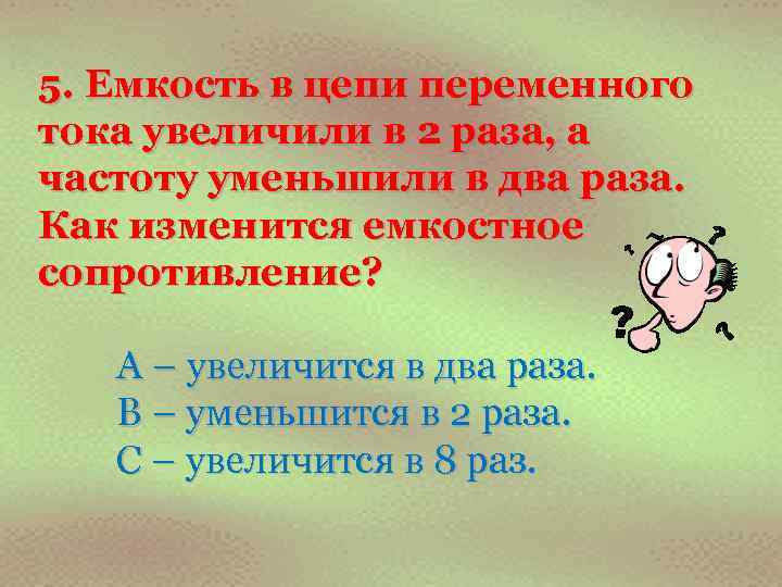 5. Емкость в цепи переменного тока увеличили в 2 раза, а частоту уменьшили в