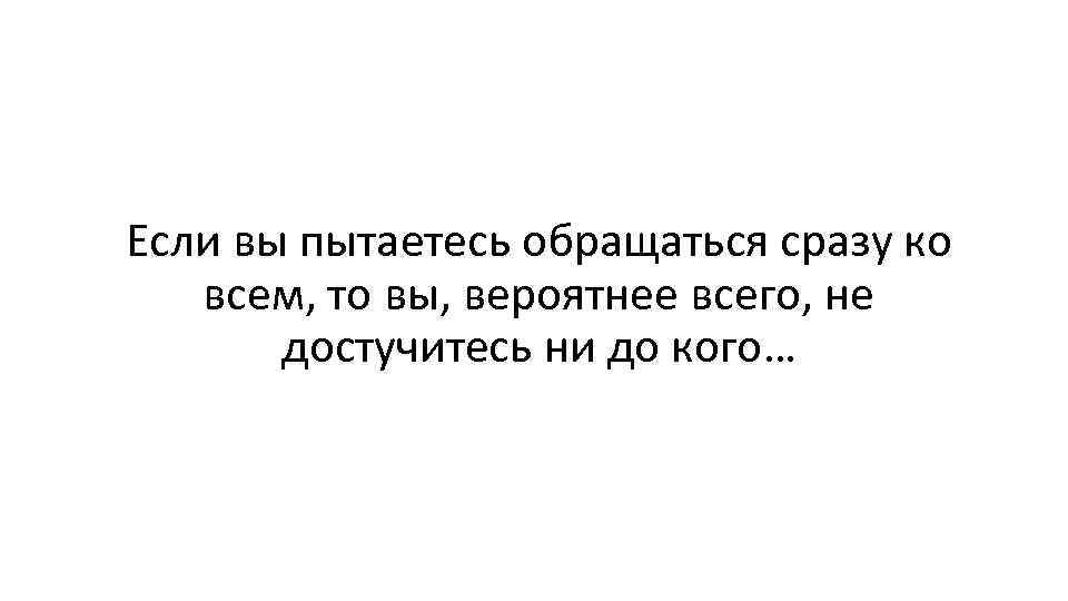 Если вы пытаетесь обращаться сразу ко всем, то вы, вероятнее всего, не достучитесь ни