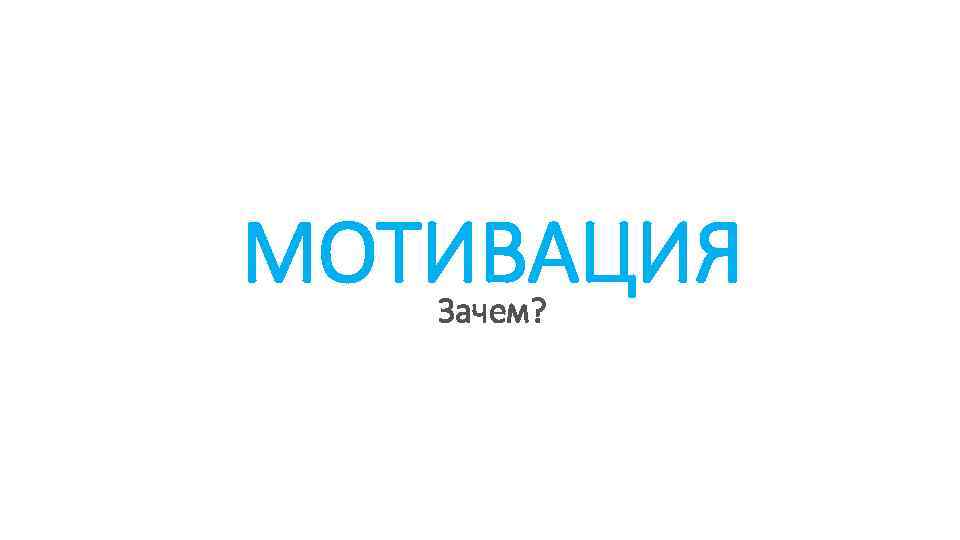 МОТИВАЦИЯ Зачем? 