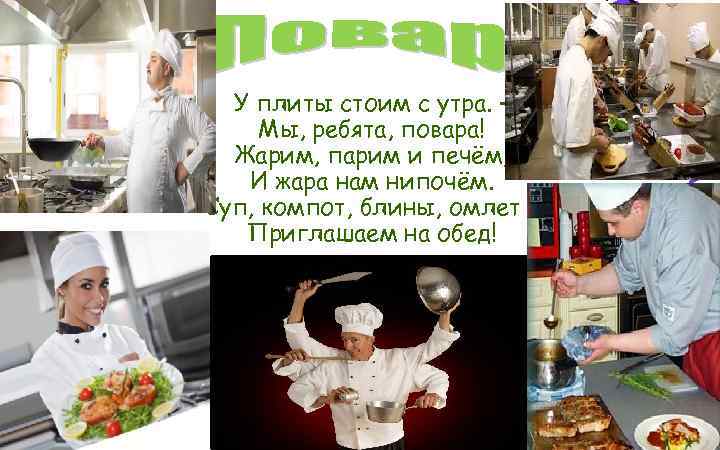 У плиты стоим с утра. – Мы, ребята, повара! Жарим, парим и печём, И