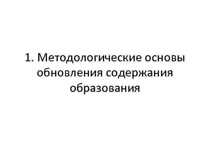 1. Методологические основы обновления содержания образования 