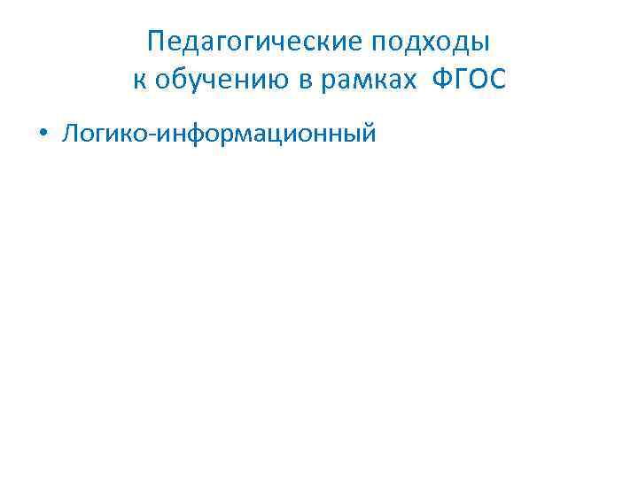 Педагогические подходы к обучению в рамках ФГОС • Логико-информационный 