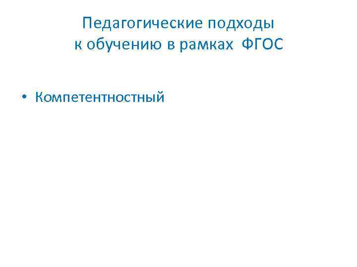 Педагогические подходы к обучению в рамках ФГОС • Компетентностный 