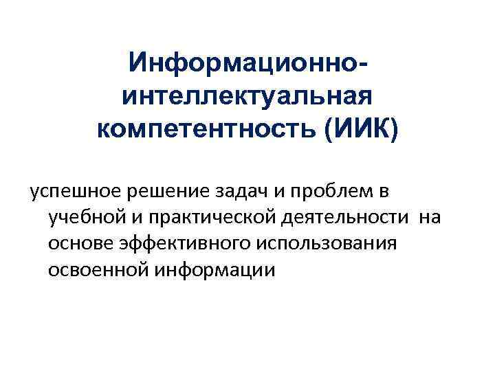 Информационноинтеллектуальная компетентность (ИИК) успешное решение задач и проблем в учебной и практической деятельности на