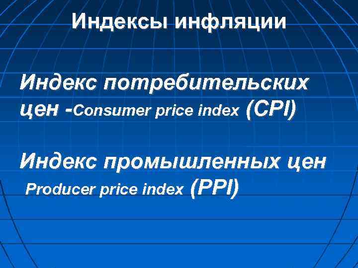 Индексы инфляции Индекс потребительских цен -Consumer price index (CPI) Индекс промышленных цен Producer price