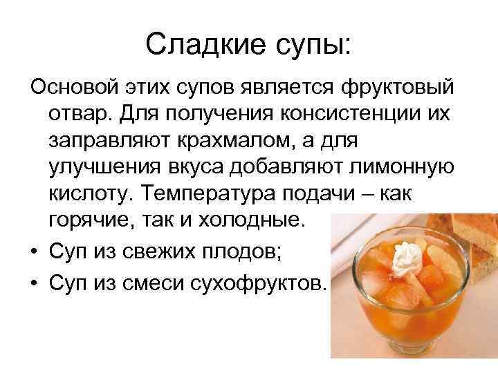 Сладкие супы: Основой этих супов является фруктовый отвар. Для получения консистенции их заправляют крахмалом,