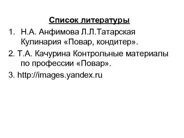Список литературы 1. Н. А. Анфимова Л. Л. Татарская Кулинария «Повар, кондитер» . 2.