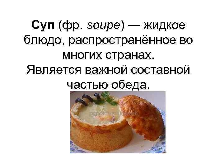 Суп (фр. soupe) — жидкое блюдо, распространённое во многих странах. Является важной составной частью