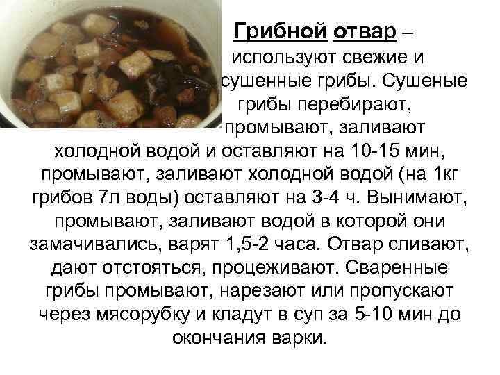  Грибной отвар – используют свежие и сушенные грибы. Сушеные грибы перебирают, промывают, заливают