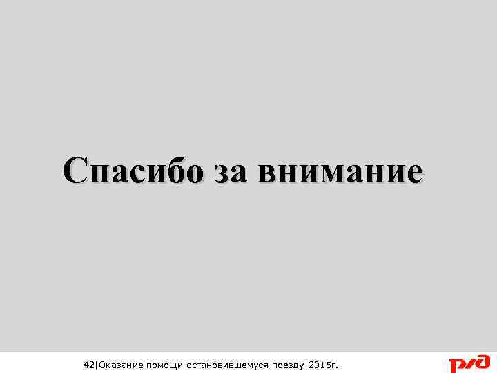 Спасибо за внимание 42|Оказание помощи остановившемуся поезду|2015 г. 